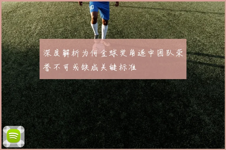 深度解析为何金球奖角逐中团队荣誉不可或缺成关键标准