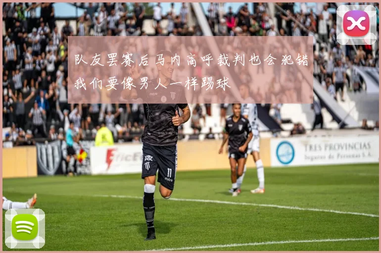 队友罢赛后马内高呼裁判也会犯错我们要像男人一样踢球